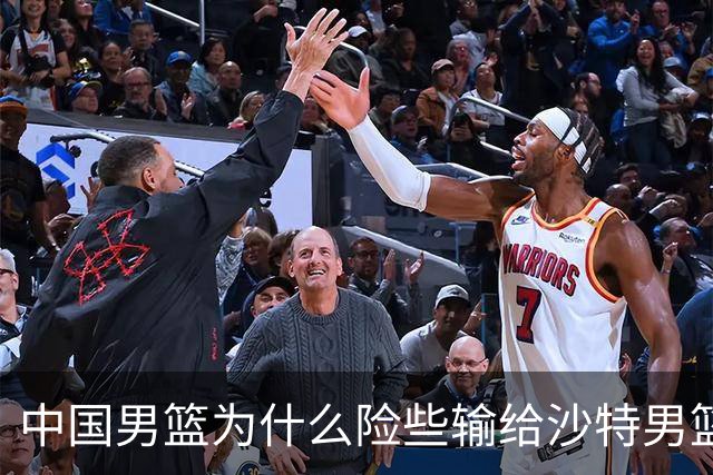 中国男篮为什么险些输给沙特男篮？廖三宁说出原因，原来如此